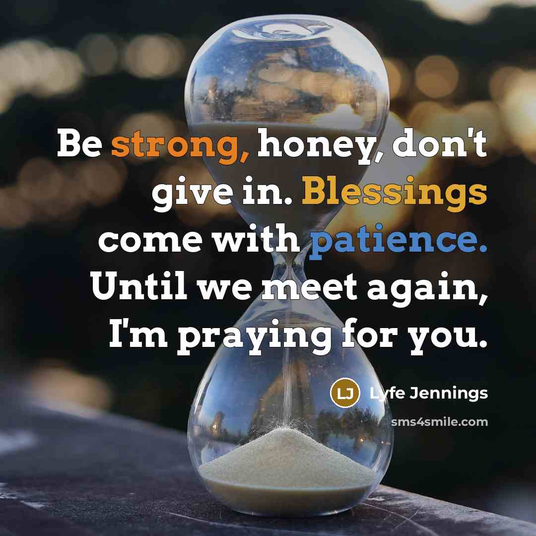 “Be strong, honey, don't give in. Blessings come with patience. Until we meet again, I'm praying for you.” quote by Lyfe Jennings