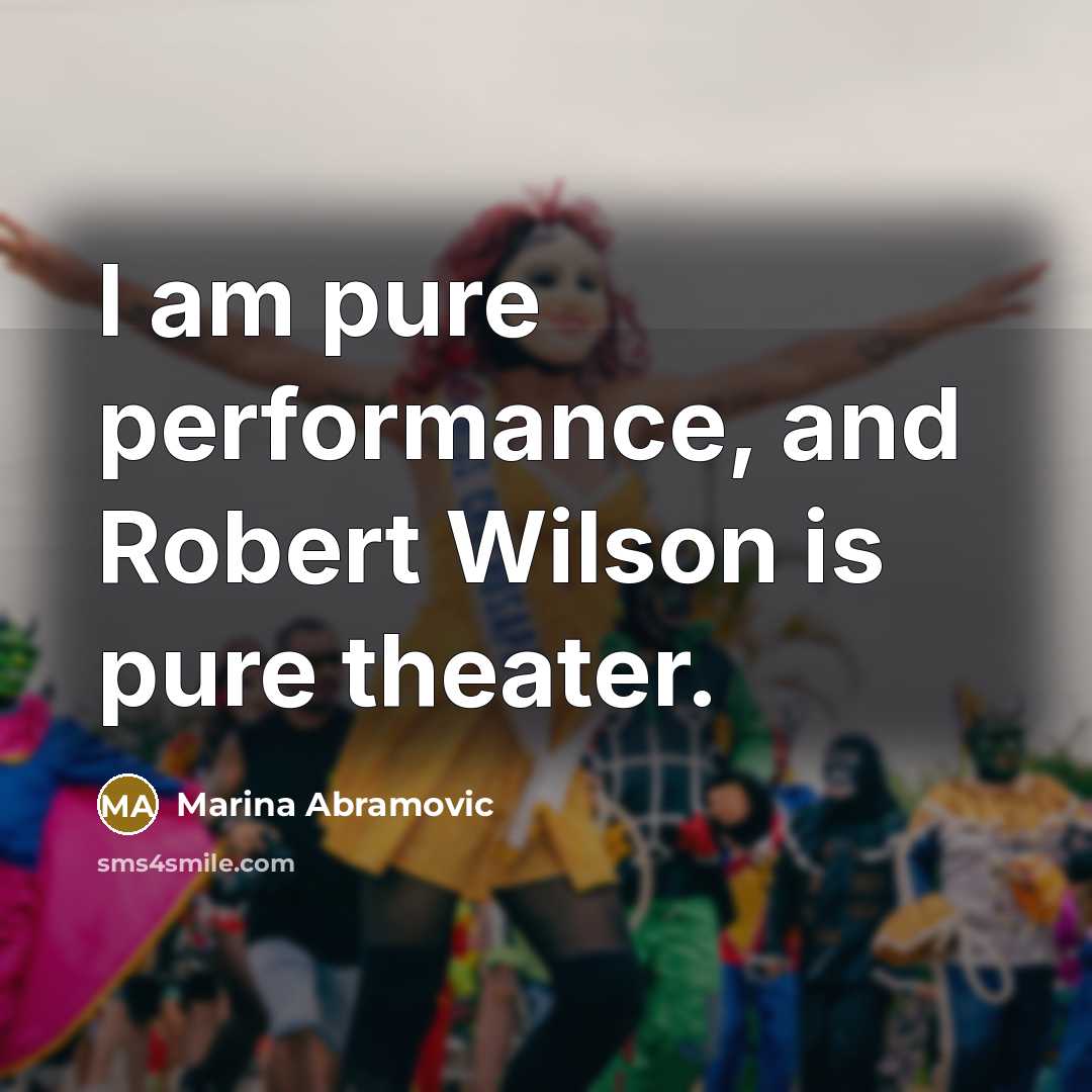 “I am pure performance, and Robert Wilson is pure theater.” quote by Marina Abramovic