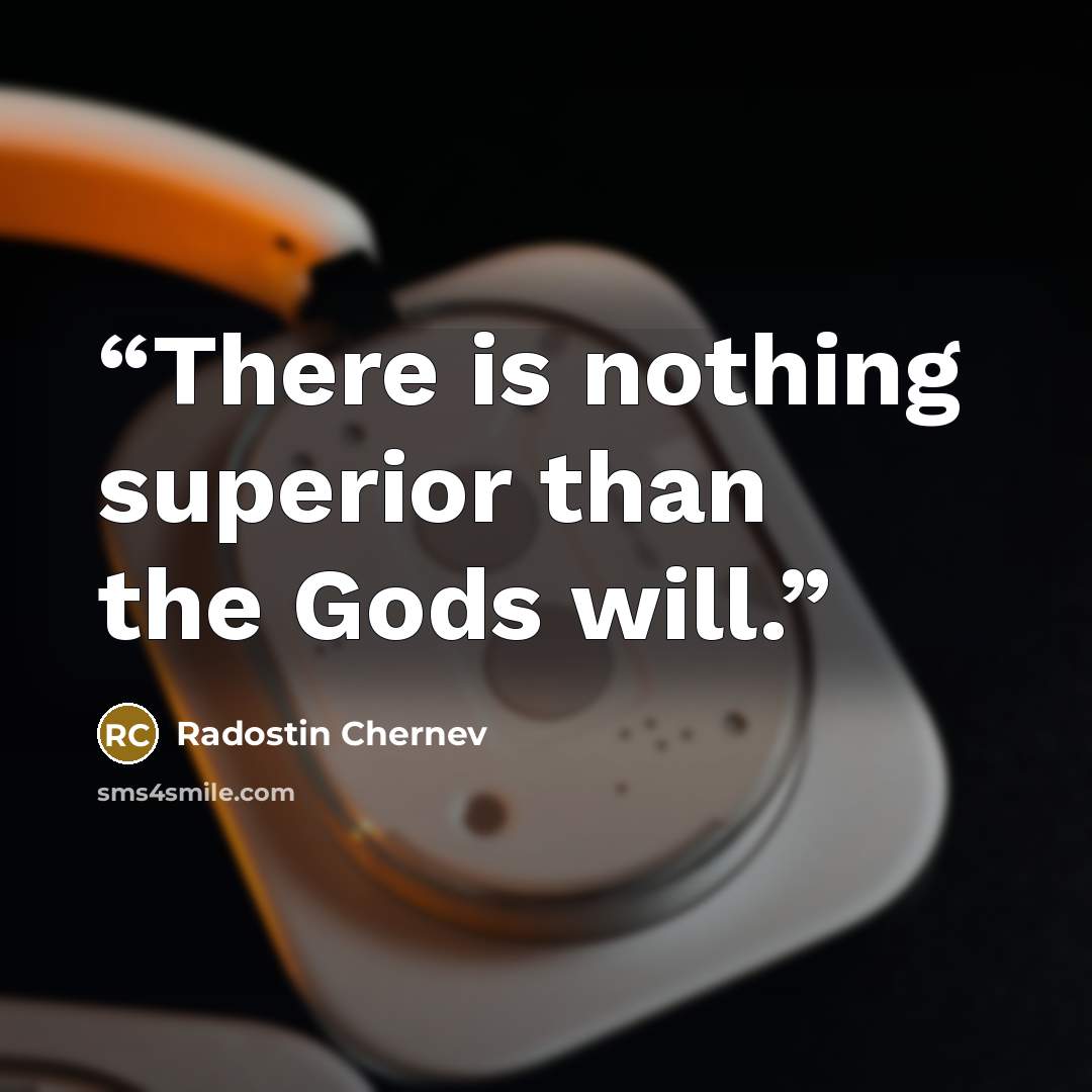 “There is nothing superior than the Gods will.” quote by Radostin Chernev