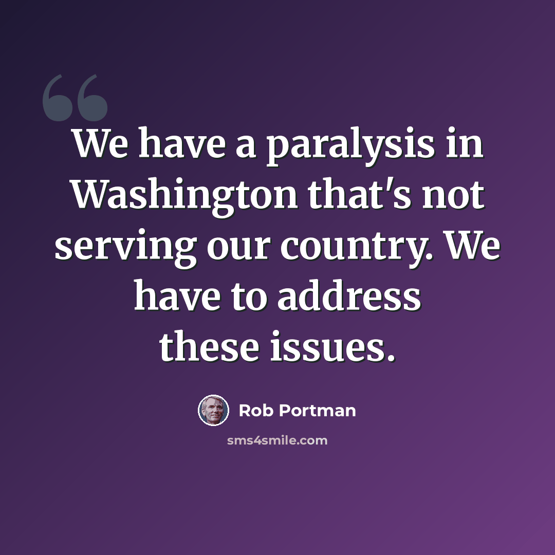 “We have a paralysis in Washington that's not serving our country. We have to address these issues.” quote by Rob Portman