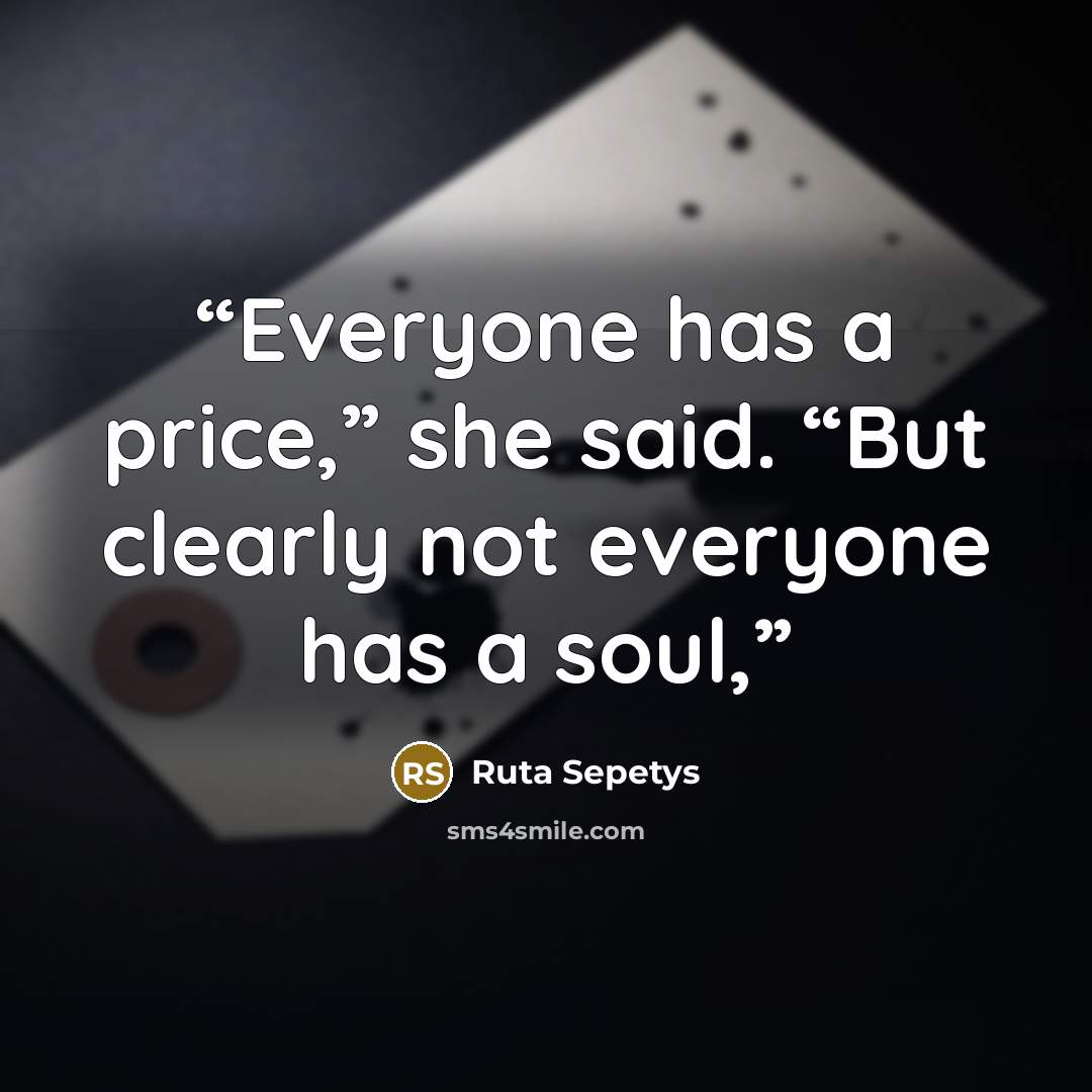 “Everyone has a price,” she said. “But clearly not everyone has a soul,” quote by Ruta sepetys