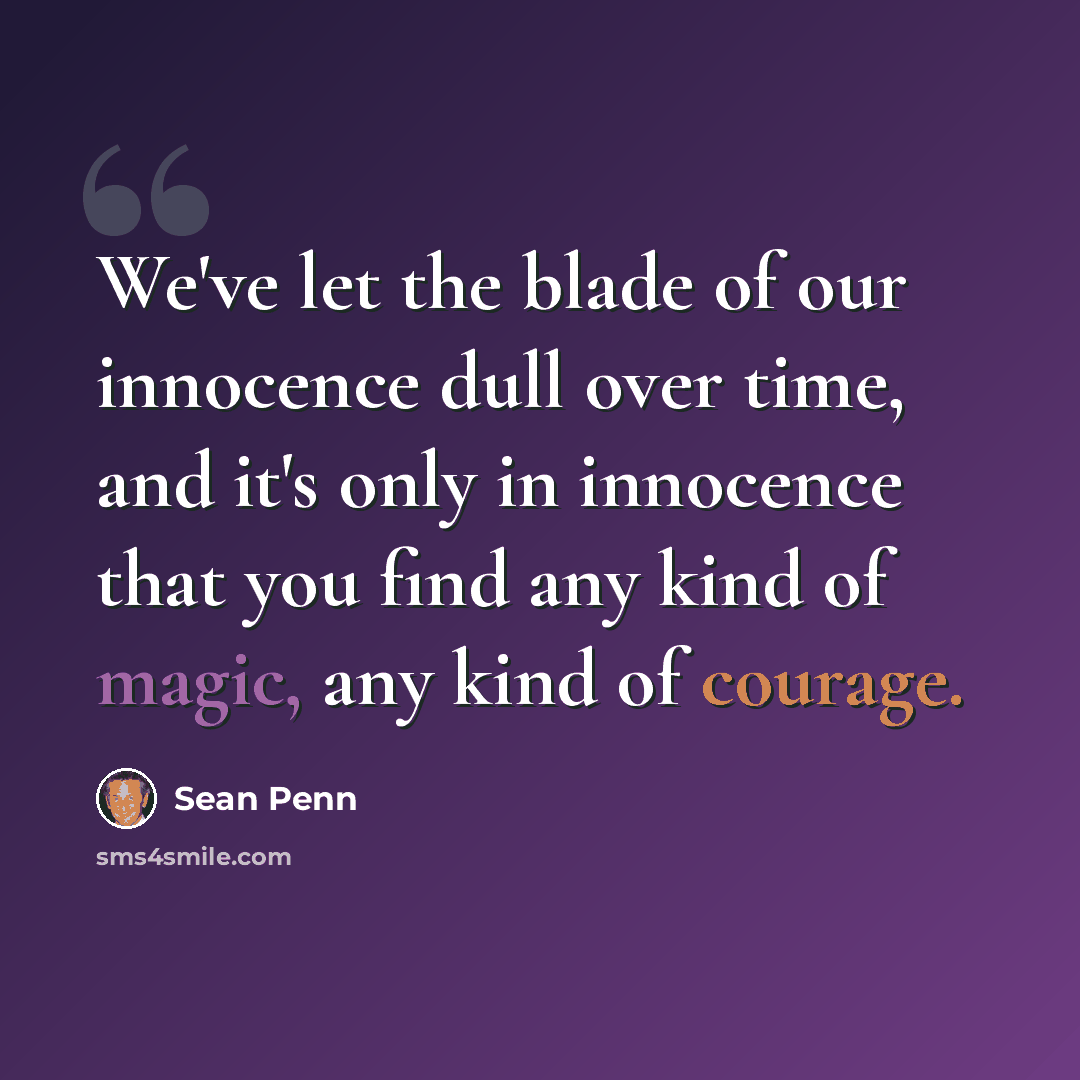 “We've let the blade of our innocence dull over time, and it's only in innocence that you find any kind of magic, any kind of courage.” quote by Sean Penn