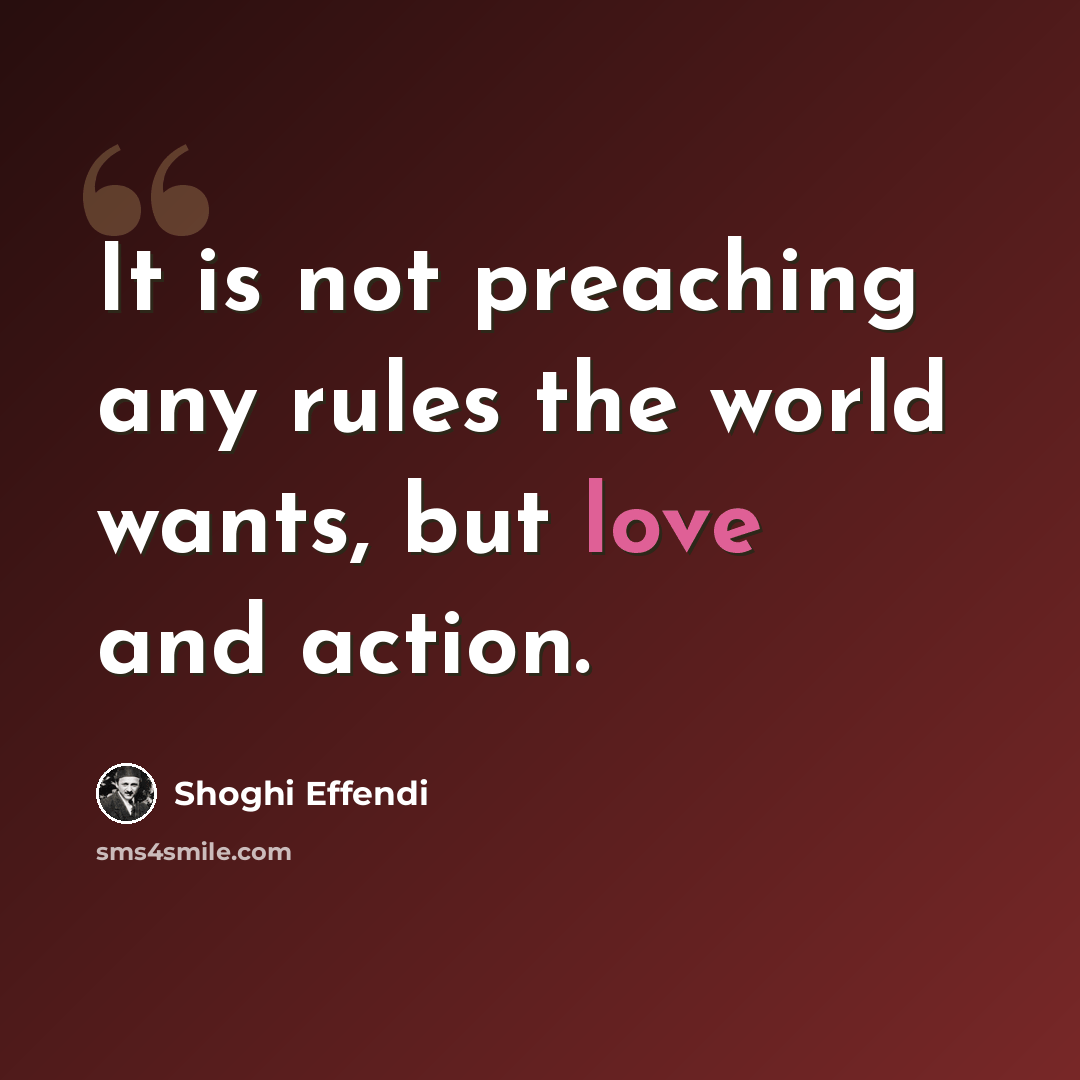 “It is not preaching any rules the world wants, but love and action.” quote by Shoghi Effendi