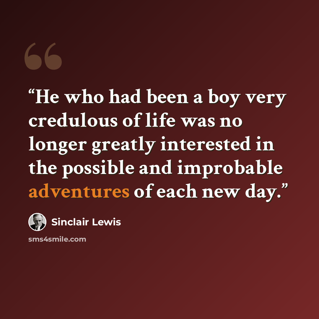 “He who had been a boy very credulous of life was no longer greatly interested in the possible and improbable adventures of each new day.” quote by Sinclair Lewis