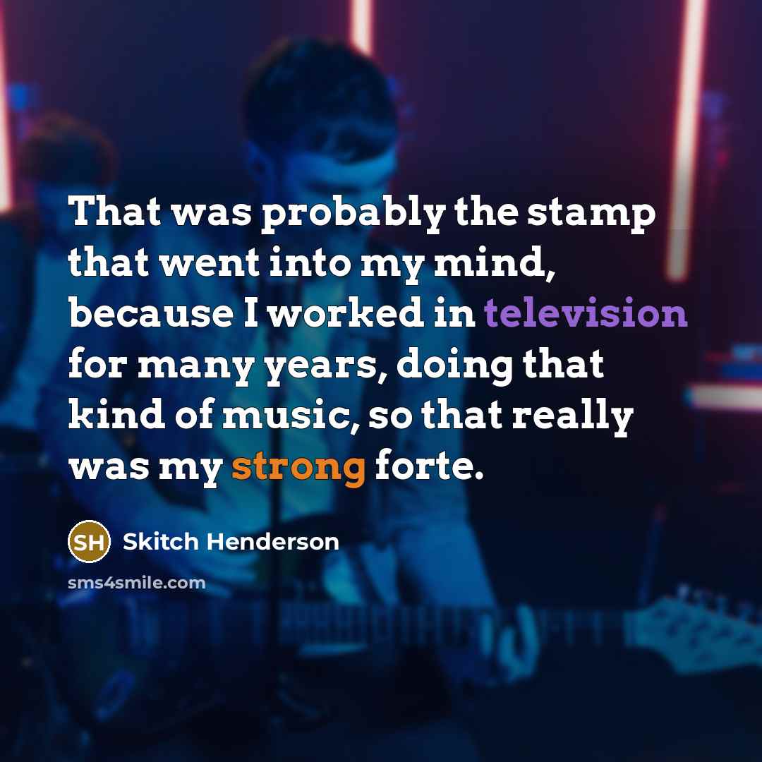 “That was probably the stamp that went into my mind, because I worked in television for many years, doing that kind of music, so that really was my strong forte.” quote by Skitch Henderson