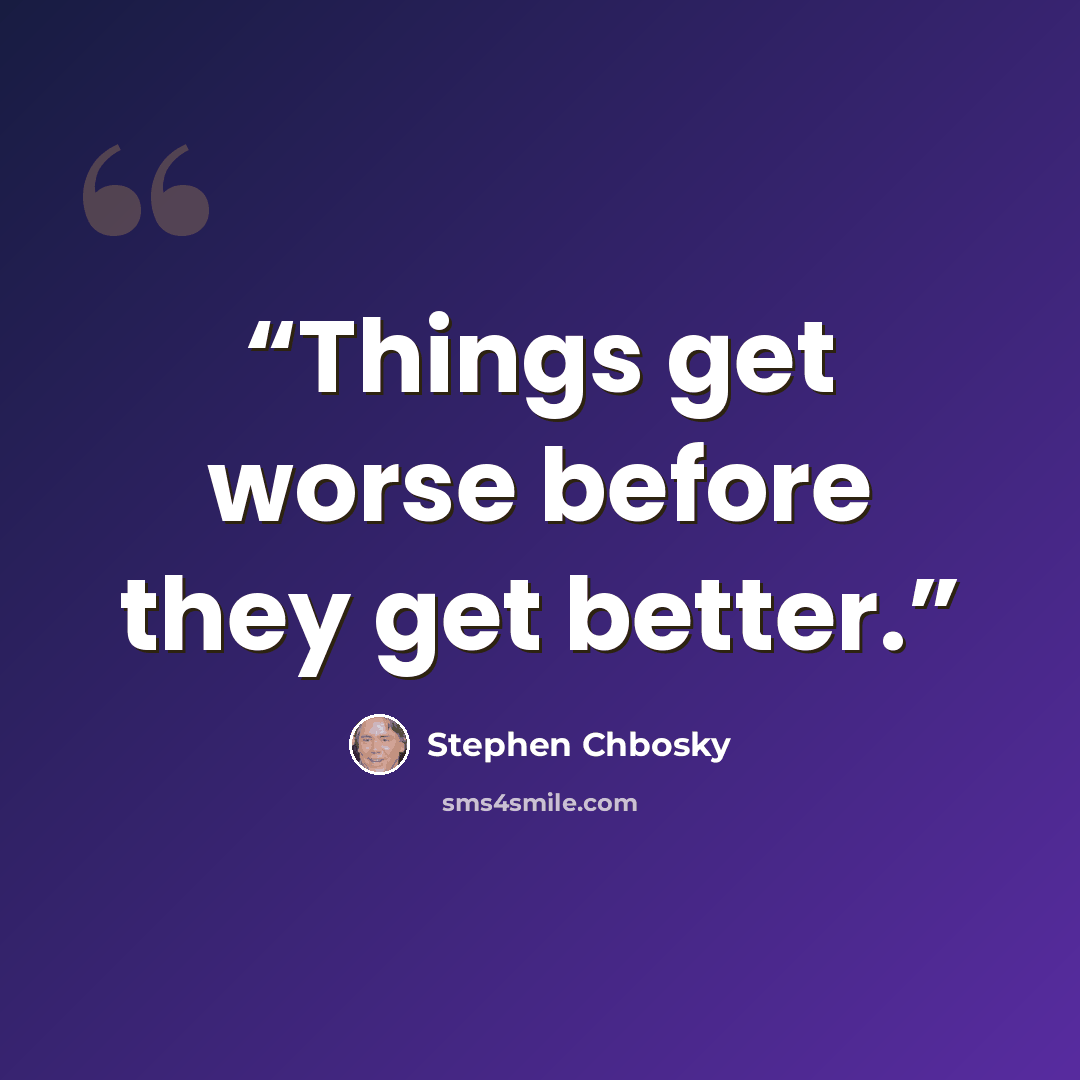 “Things get worse before they get better.” quote by Stephen Chbosky
