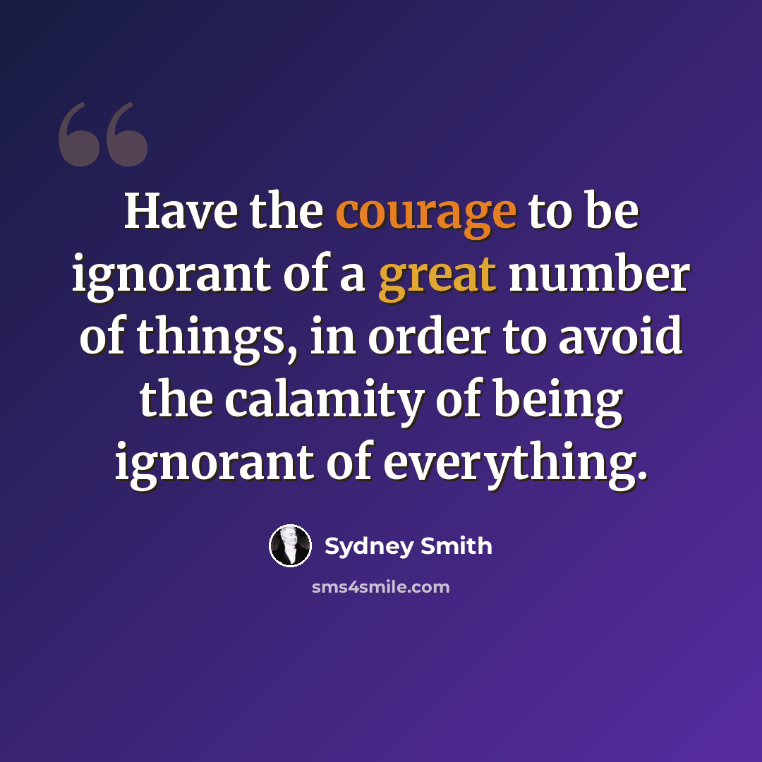 “Have the courage to be ignorant of a great number of things, in order to avoid the calamity of being ignorant of everything.” quote by Sydney Smith