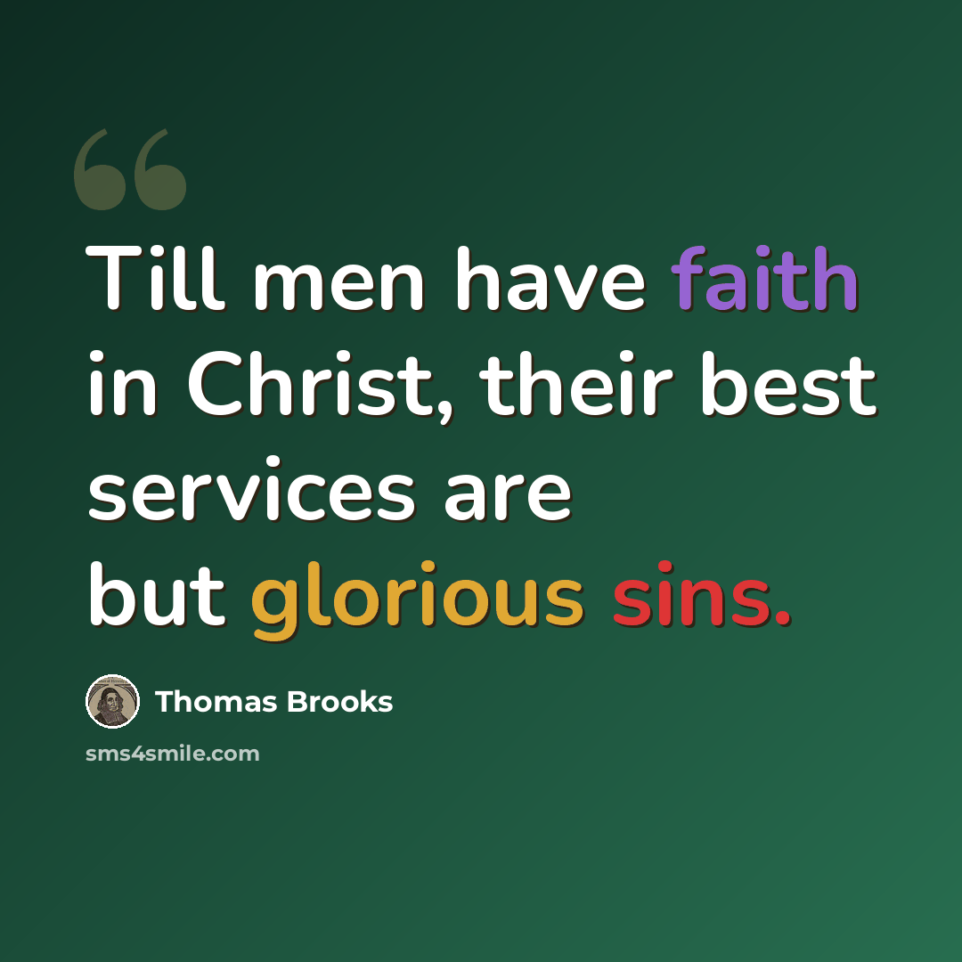 “Till men have faith in Christ, their best services are but glorious sins.” quote by Thomas Brooks