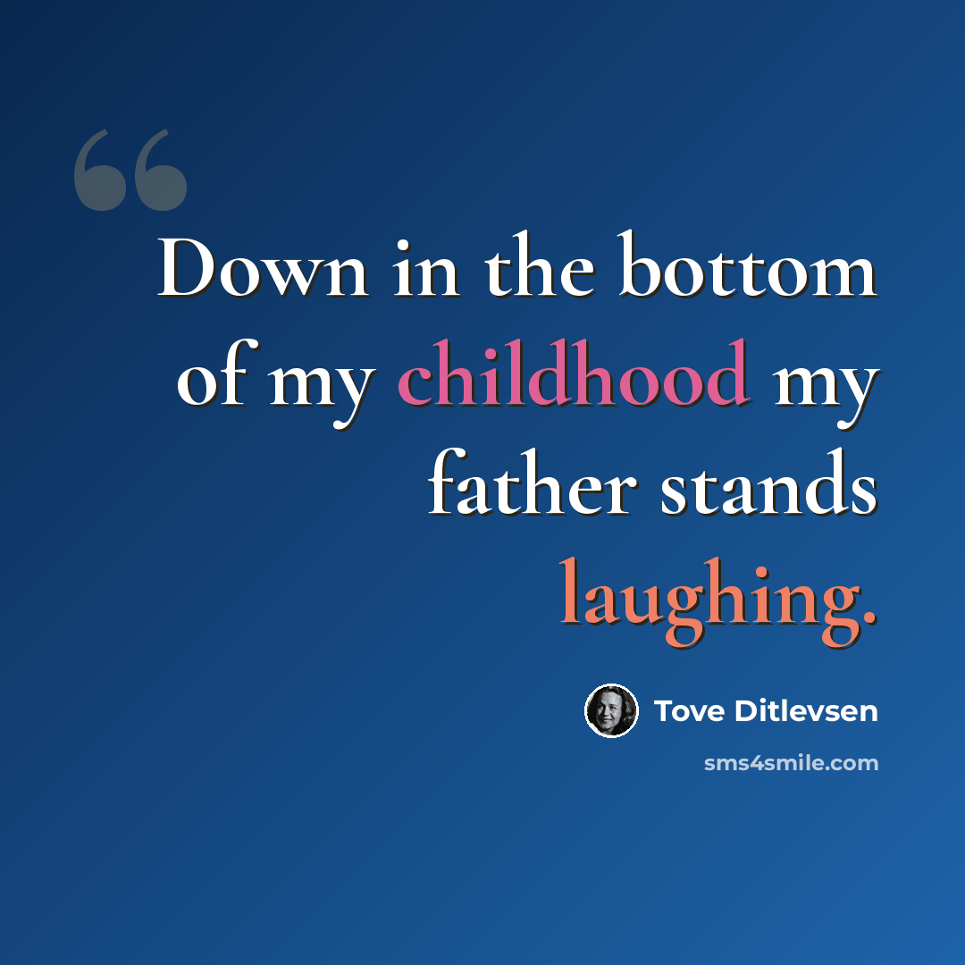 “Down in the bottom of my childhood my father stands laughing.” quote by Tove Ditlevsen