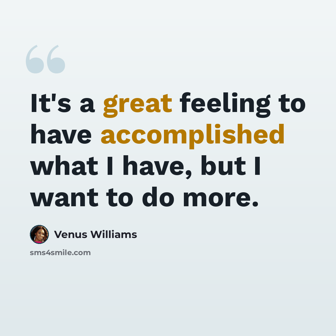 “It's a great feeling to have accomplished what I have, but I want to do more.” quote by Venus Williams
