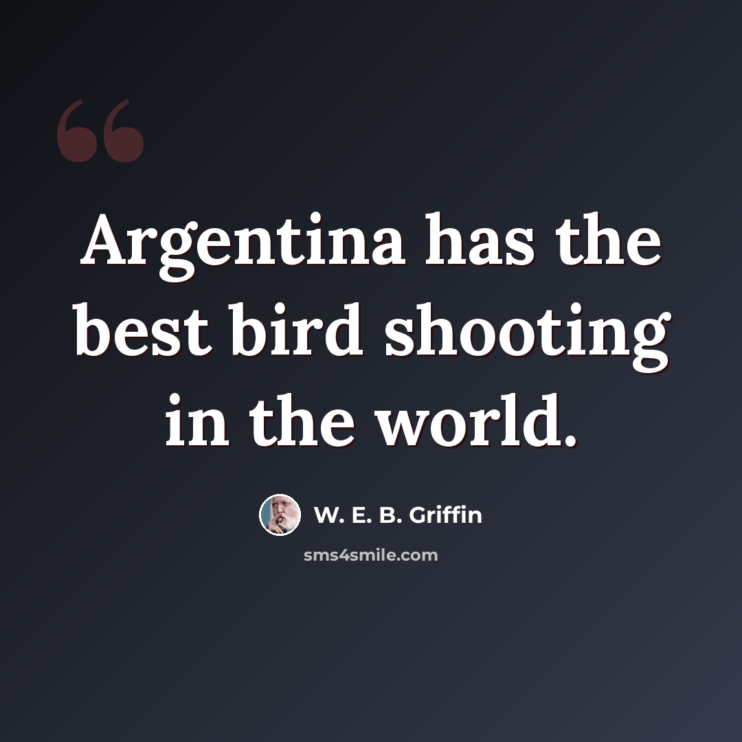 “Argentina has the best bird shooting in the world.” quote by W. E. B. Griffin
