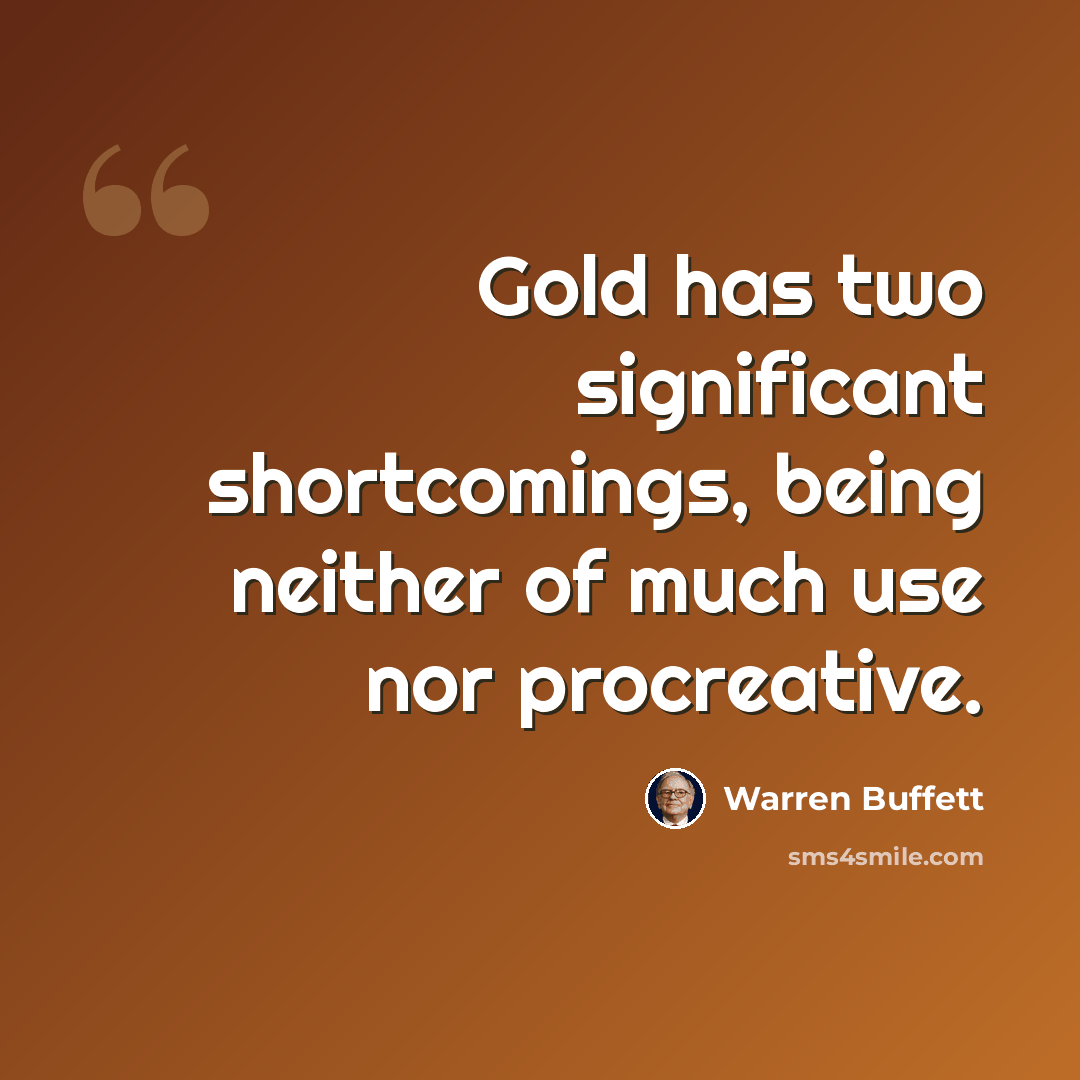 “Gold has two significant shortcomings, being neither of much use nor procreative.” quote by Warren Buffett
