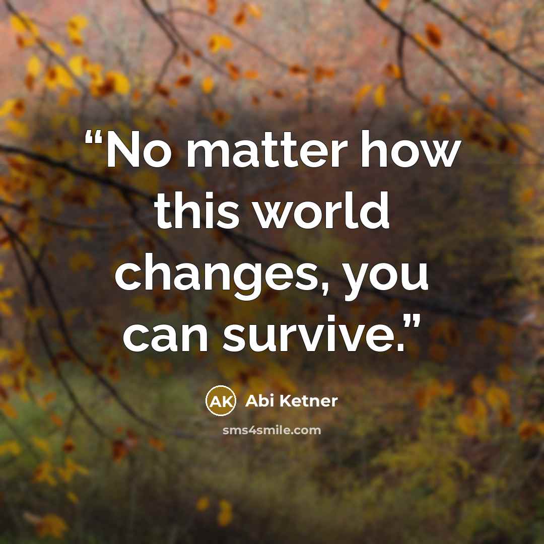 “No matter how this world changes, you can survive.” quote by Abi Ketner