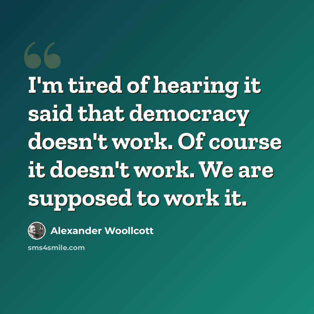 “I'm tired of hearing it said that democracy doesn't work. Of course it doesn't work. We are supposed to work it.” quote by Alexander Woollcott
