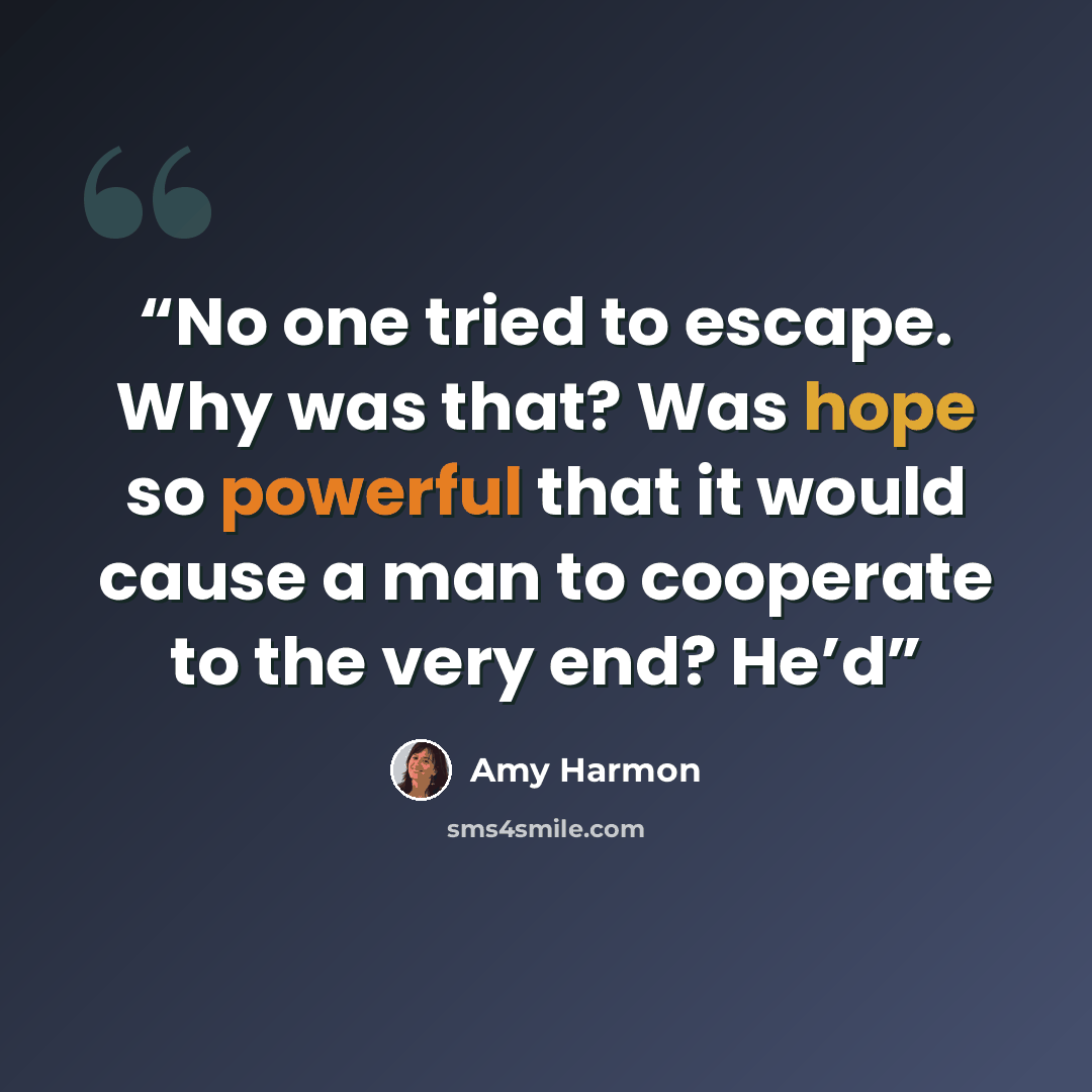 “No one tried to escape. Why was that? Was hope so powerful that it would cause a man to cooperate to the very end? He’d” quote by Amy Harmon
