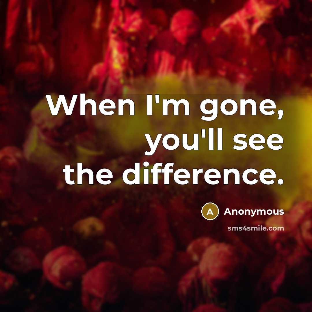 “When I'm gone, you'll see the difference.” quote by Anonymous