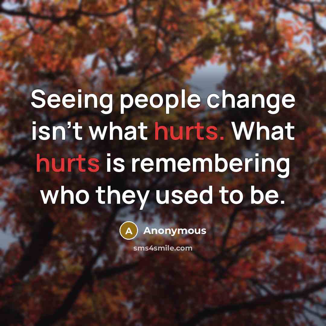 “Seeing people change isn't what hurts. What hurts is remembering who they used to be.” quote by Anonymous
