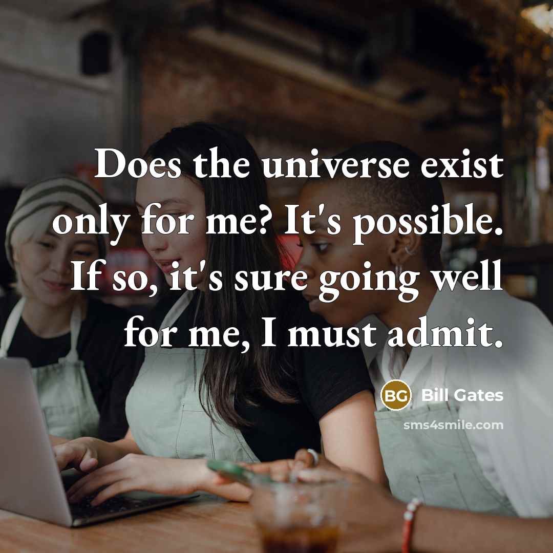 “Does the universe exist only for me? It's possible. If so, it's sure going well for me, I must admit.” quote by Bill Gates