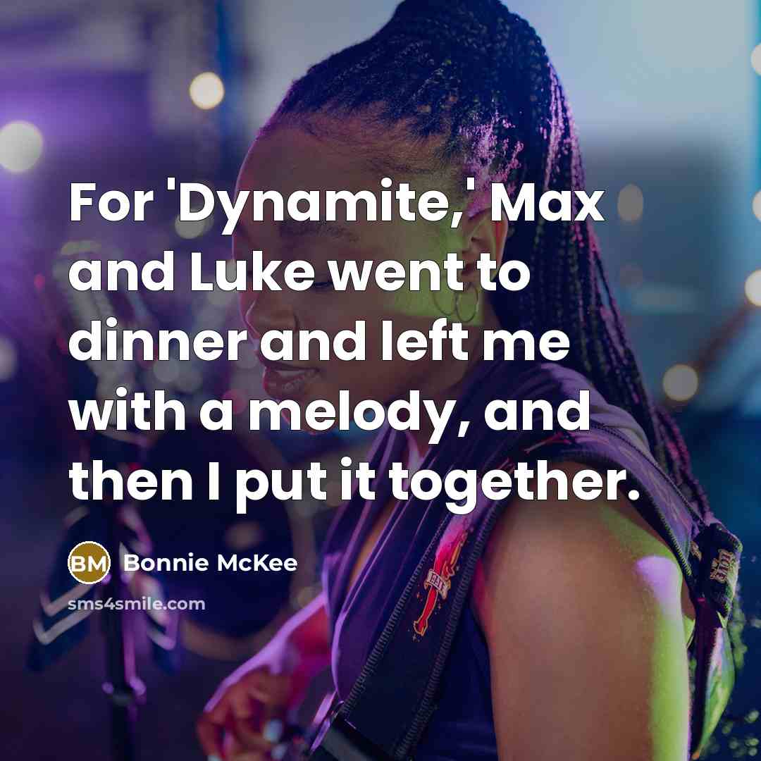 “For 'Dynamite,' Max and Luke went to dinner and left me with a melody, and then I put it together.” quote by Bonnie McKee
