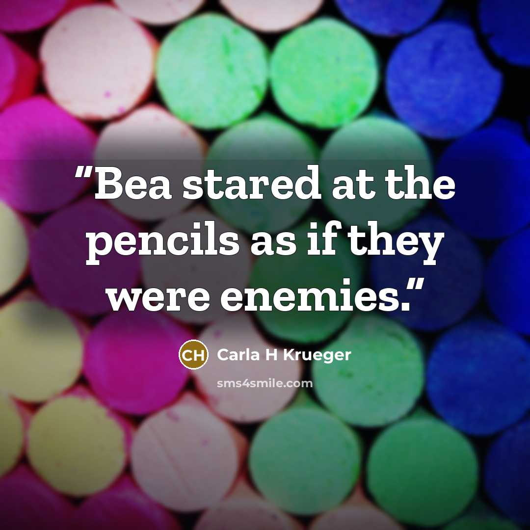 “Bea stared at the pencils as if they were enemies.” quote by Carla H Krueger
