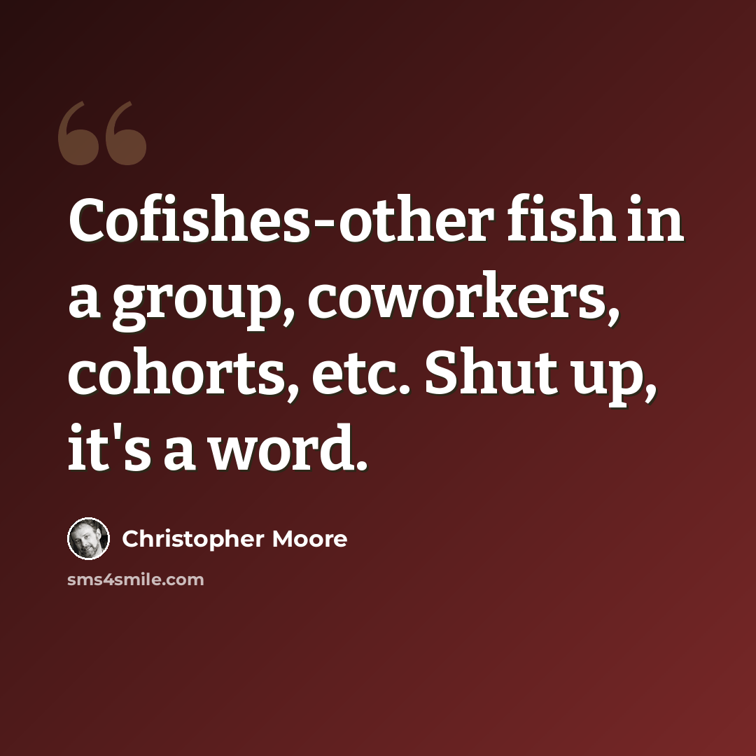 “Cofishes-other fish in a group, coworkers, cohorts, etc. Shut up, it's a word.” quote by Christopher Moore