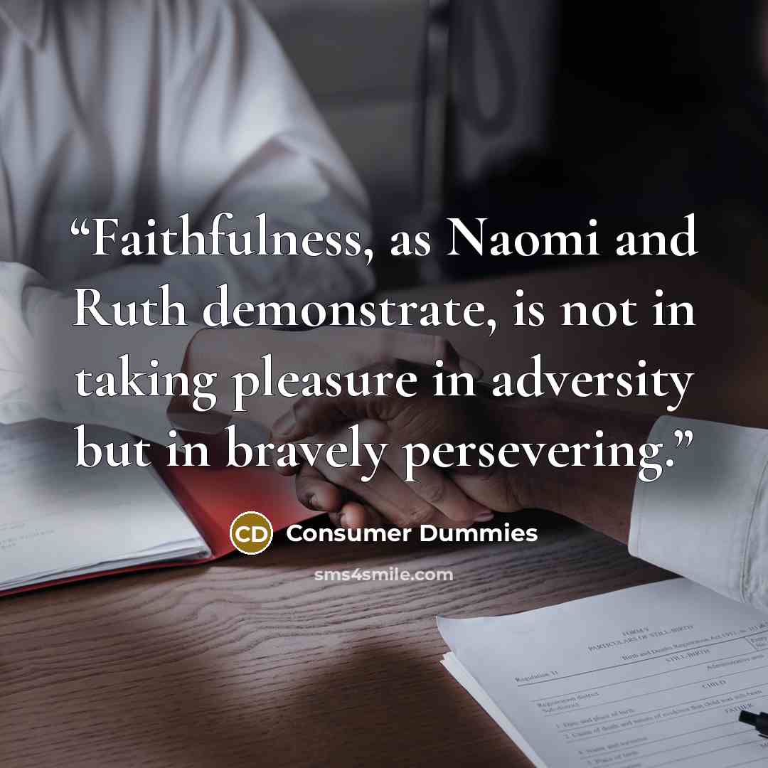 “Faithfulness, as Naomi and Ruth demonstrate, is not in taking pleasure in adversity but in bravely persevering.” quote by Consumer Dummies