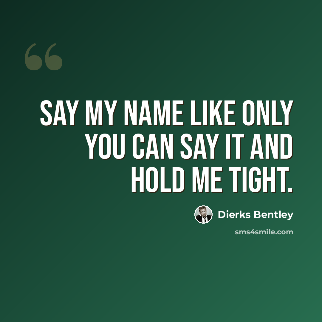 “Say my name like only you can say it and hold me tight.” quote by Dierks Bentley