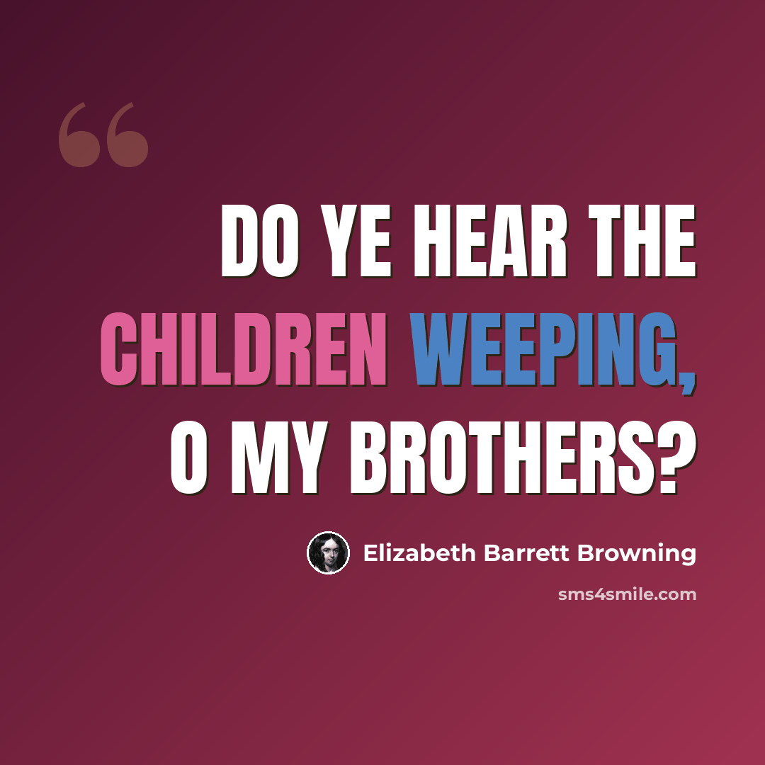 “Do ye hear the children weeping, O my brothers?” quote by Elizabeth Barrett Browning