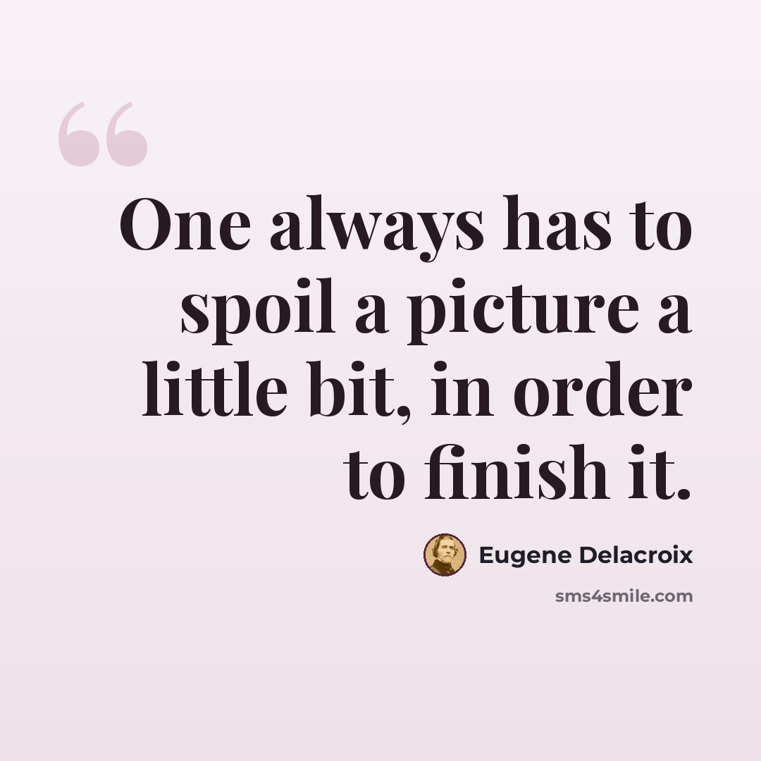 “One always has to spoil a picture a little bit, in order to finish it.” quote by Eugene Delacroix