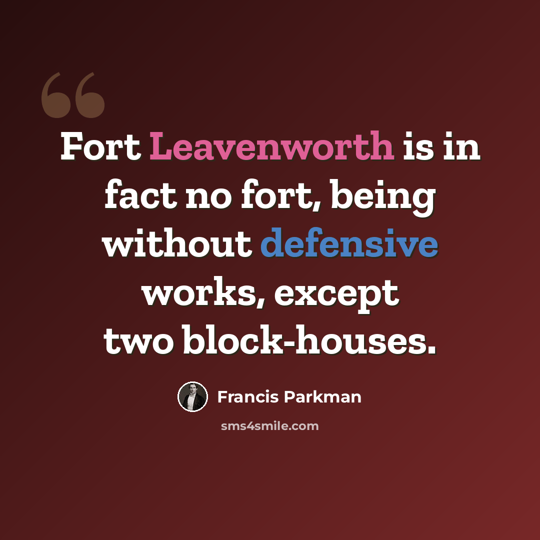 “Fort Leavenworth is in fact no fort, being without defensive works, except two block-houses.” quote by Francis Parkman