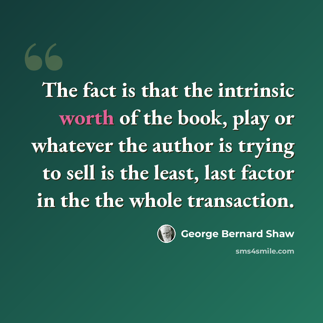 “The fact is that the intrinsic worth of the book, play or whatever the author is trying to sell is the least, last factor in the the whole transaction.” quote by George Bernard Shaw