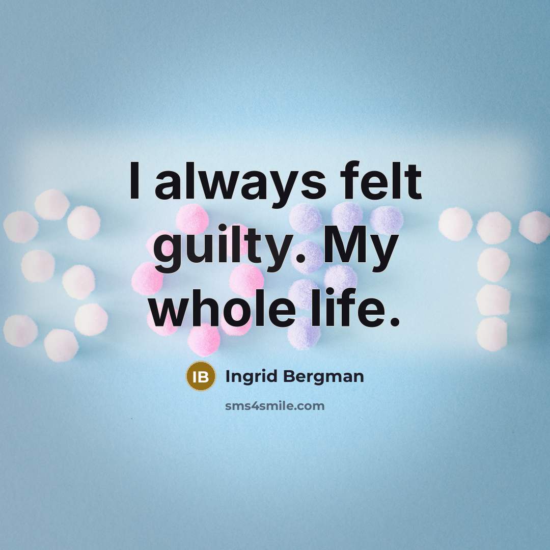 “I always felt guilty. My whole life.” quote by Ingrid Bergman