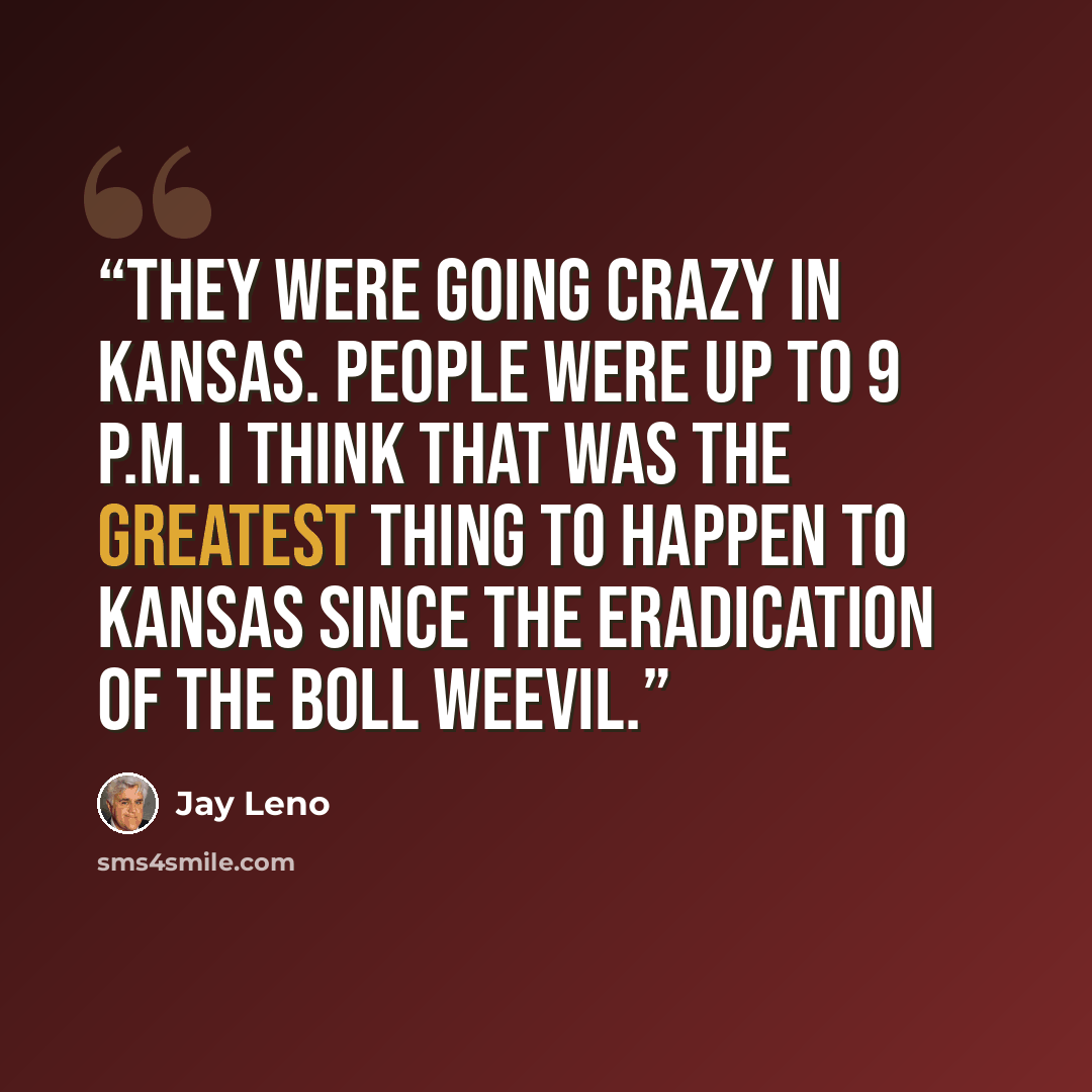 “They were going crazy in Kansas. People were up to 9 p.m. I think that was the greatest thing to happen to Kansas since the eradication of the boll weevil.” quote by Jay Leno