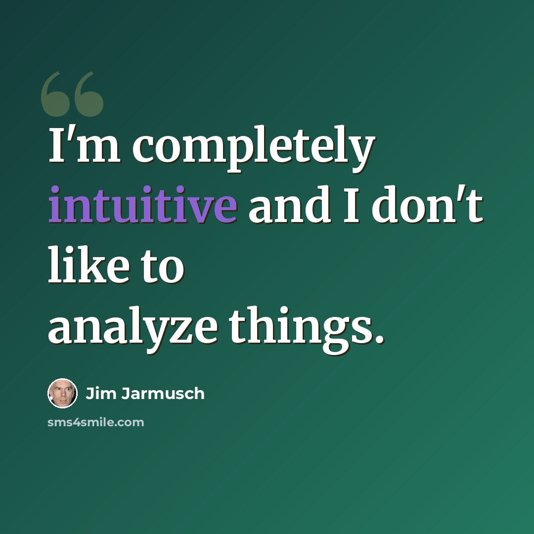 “I'm completely intuitive and I don't like to analyze things.” quote by Jim Jarmusch