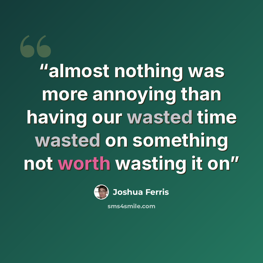 “almost nothing was more annoying than having our wasted time wasted on something not worth wasting it on” quote by Joshua Ferris