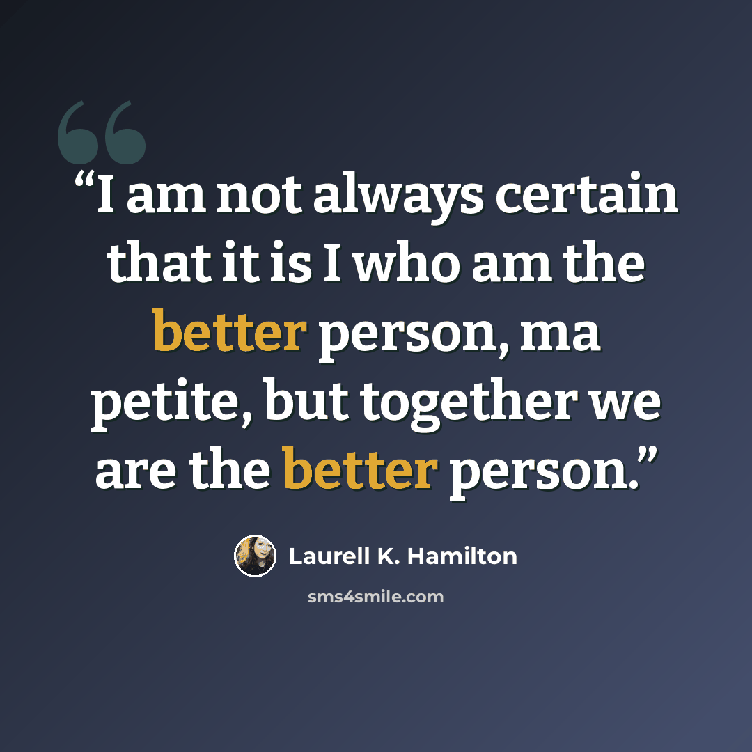 “I am not always certain that it is I who am the better person, ma petite, but together we are the better person.” quote by Laurell K. Hamilton