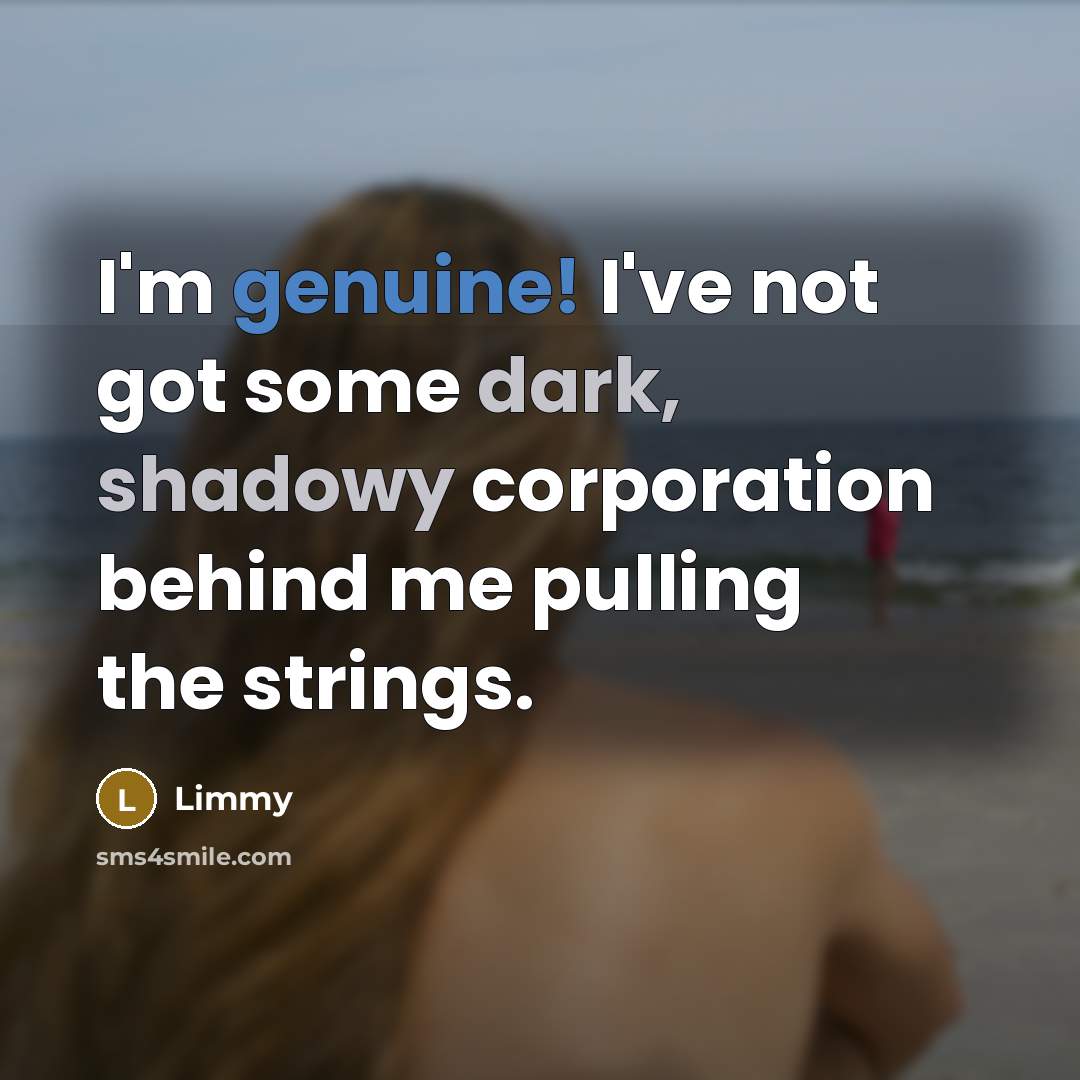 “I'm genuine! I've not got some dark, shadowy corporation behind me pulling the strings.” quote by Limmy