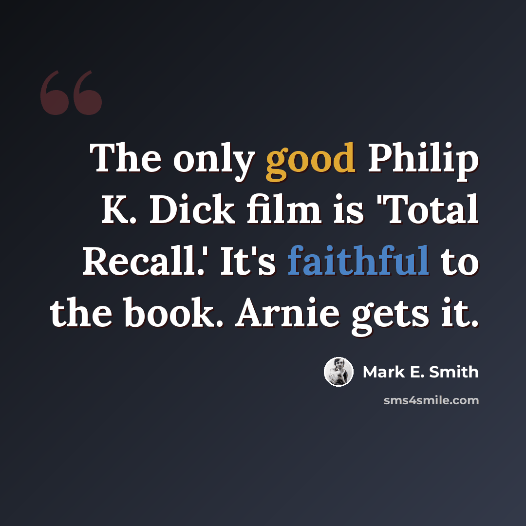 “The only good Philip K. Dick film is 'Total Recall.' It's faithful to the book. Arnie gets it.” quote by Mark E. Smith