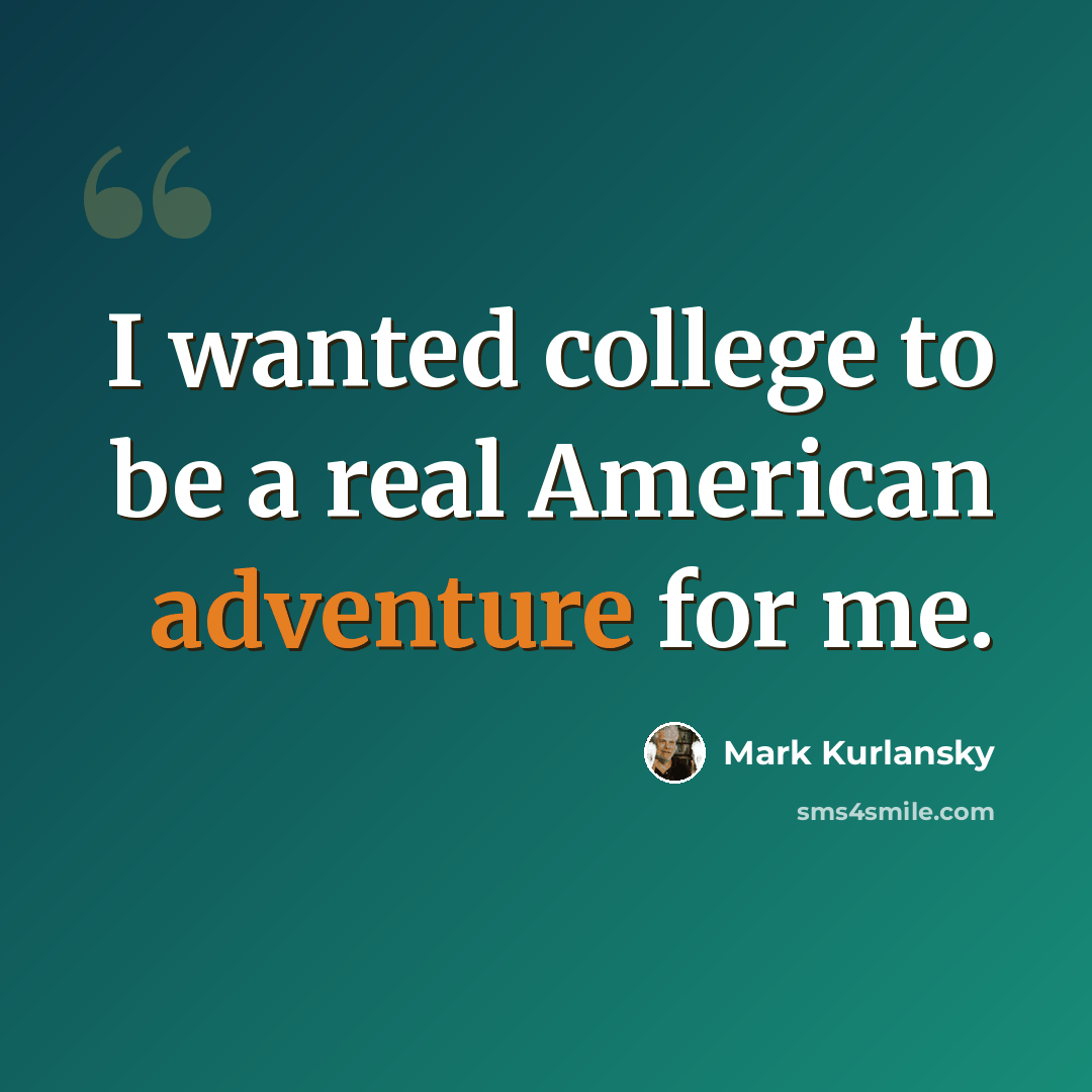 “I wanted college to be a real American adventure for me.” quote by Mark Kurlansky
