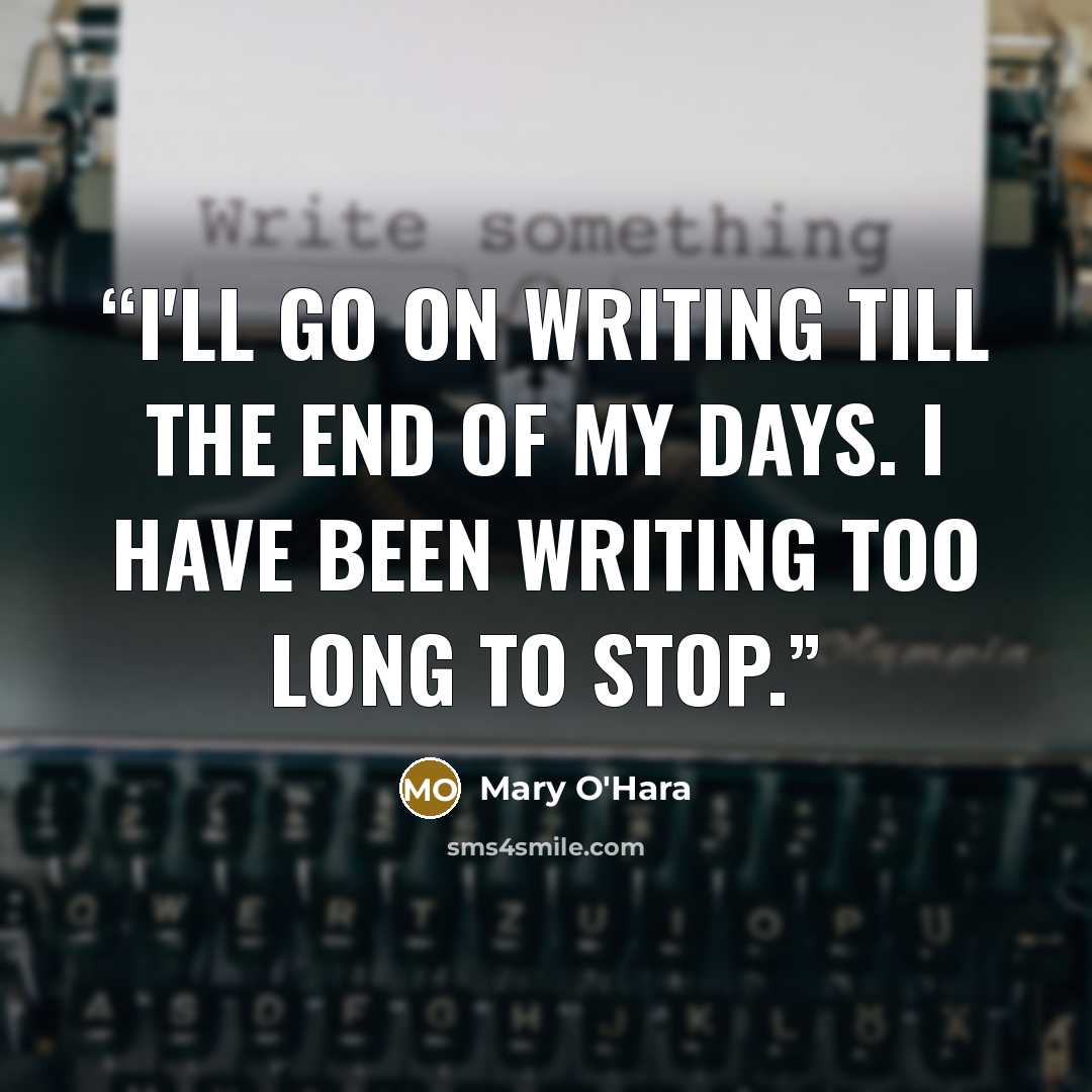 “I'll go on writing till the end of my days. I have been writing too long to stop.” quote by Mary O'Hara