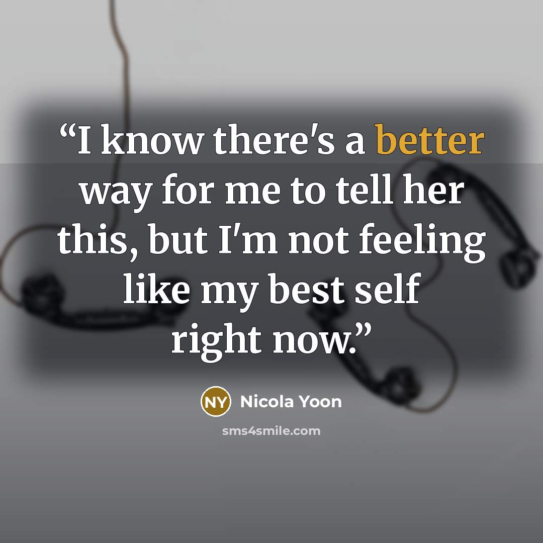 “I know there's a better way for me to tell her this, but I'm not feeling like my best self right now.” quote by Nicola Yoon