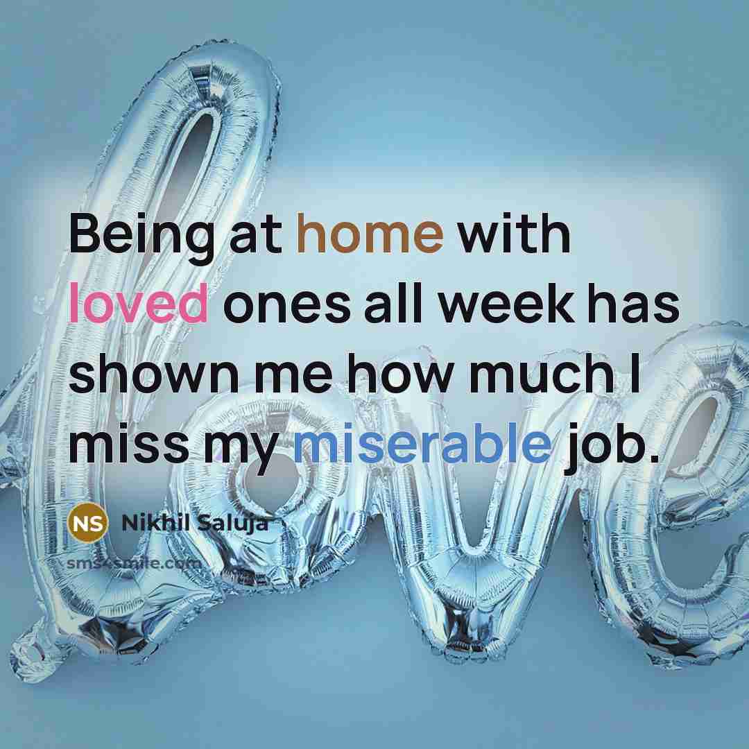 “Being at home with loved ones all week has shown me how much I miss my miserable job.” quote by Nikhil Saluja