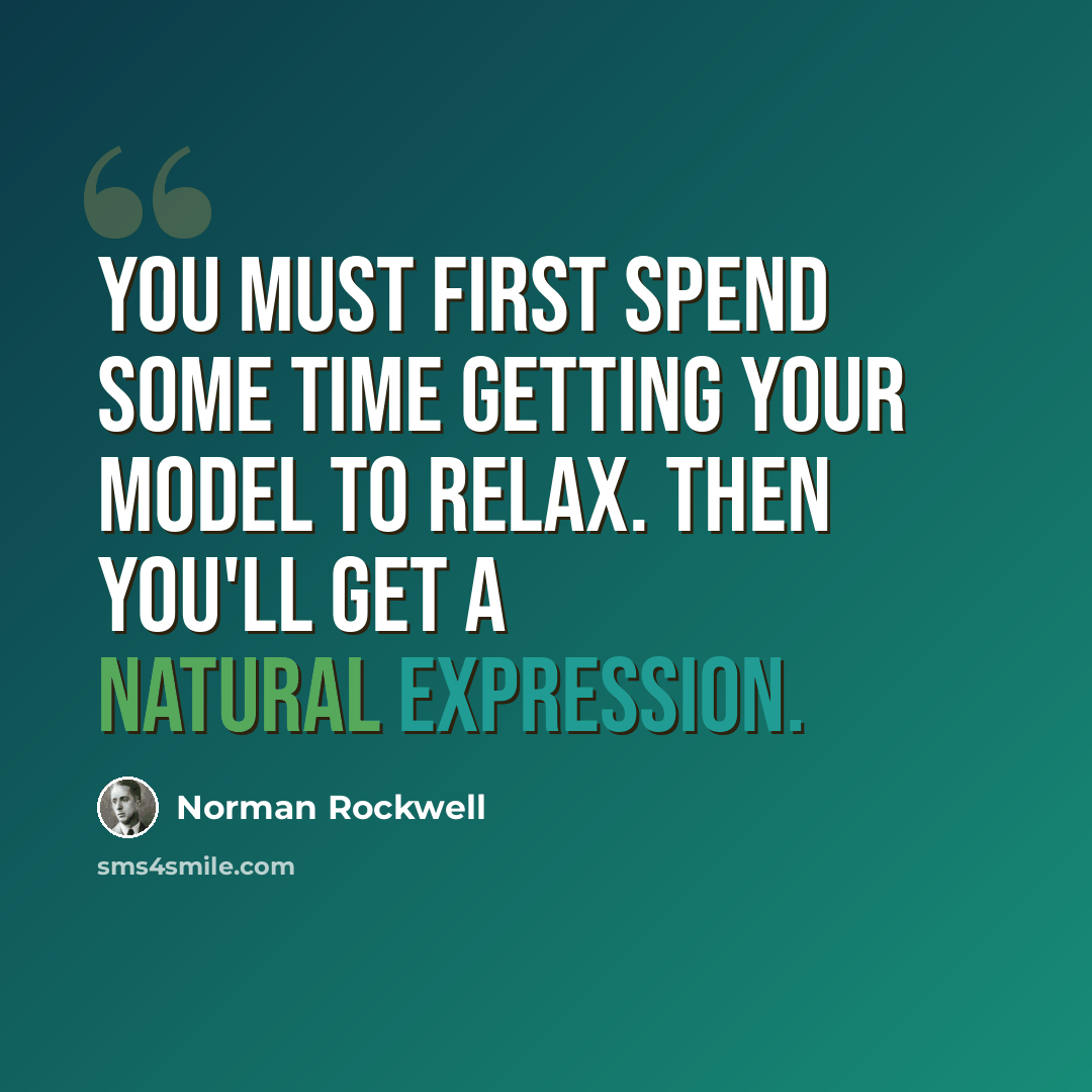 “You must first spend some time getting your model to relax. Then you'll get a natural expression.” quote by Norman Rockwell