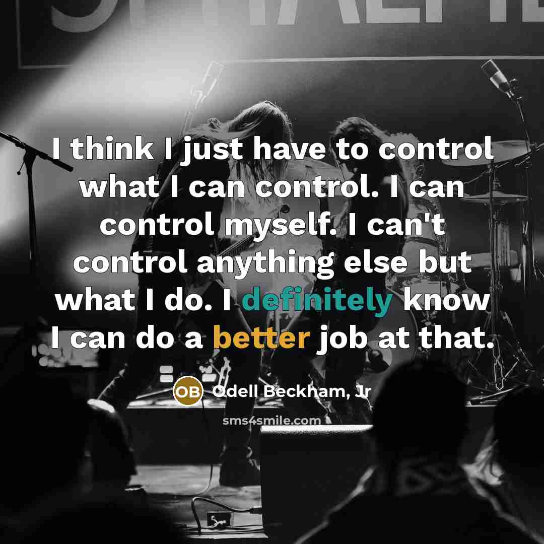 “I think I just have to control what I can control. I can control myself. I can't control anything else but what I do. I definitely know I can do a better job at that.” quote by Odell Beckham, Jr