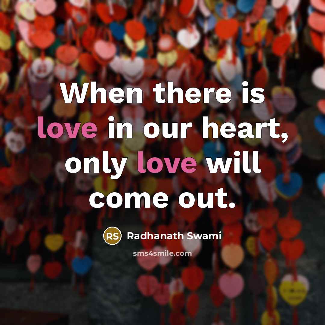 “When there is love in our heart, only love will come out.” quote by Radhanath Swami