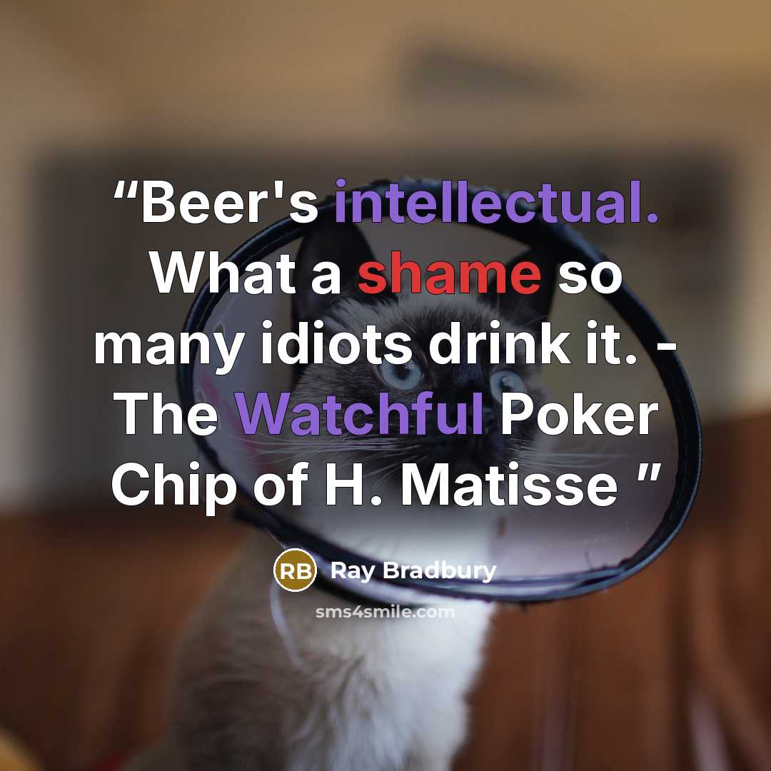 “Beer's intellectual. What a shame so many idiots drink it. - The Watchful Poker Chip of H. Matisse” quote by Ray Bradbury