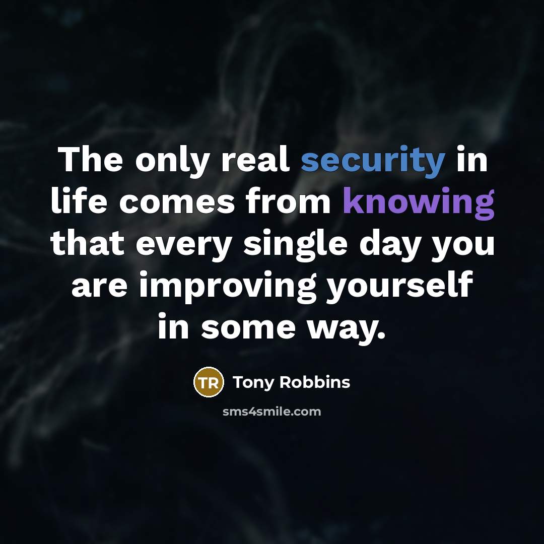 “The only real security in life comes from knowing that every single day you are improving yourself in some way.” quote by Tony Robbins