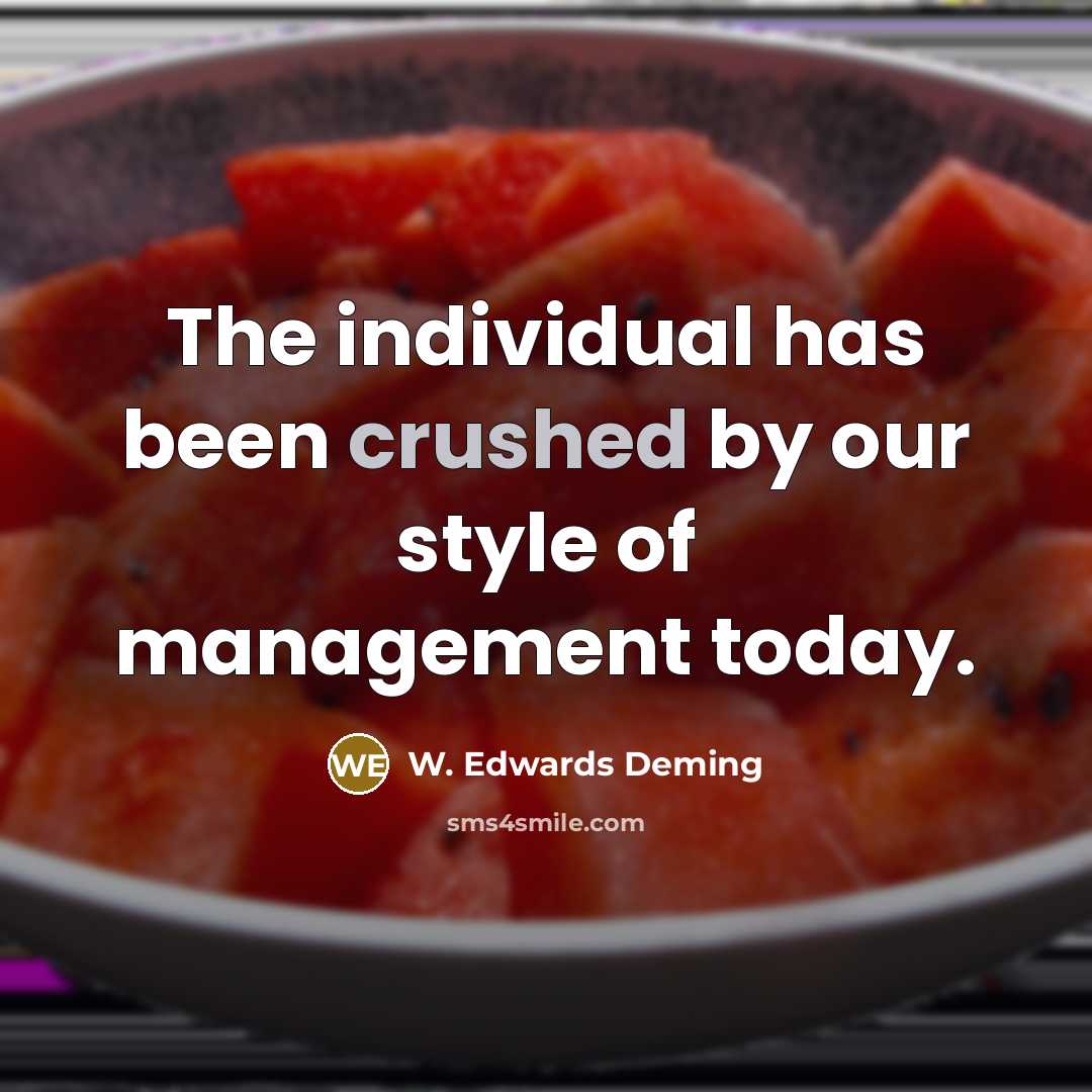 “The individual has been crushed by our style of management today.” quote by W. Edwards Deming