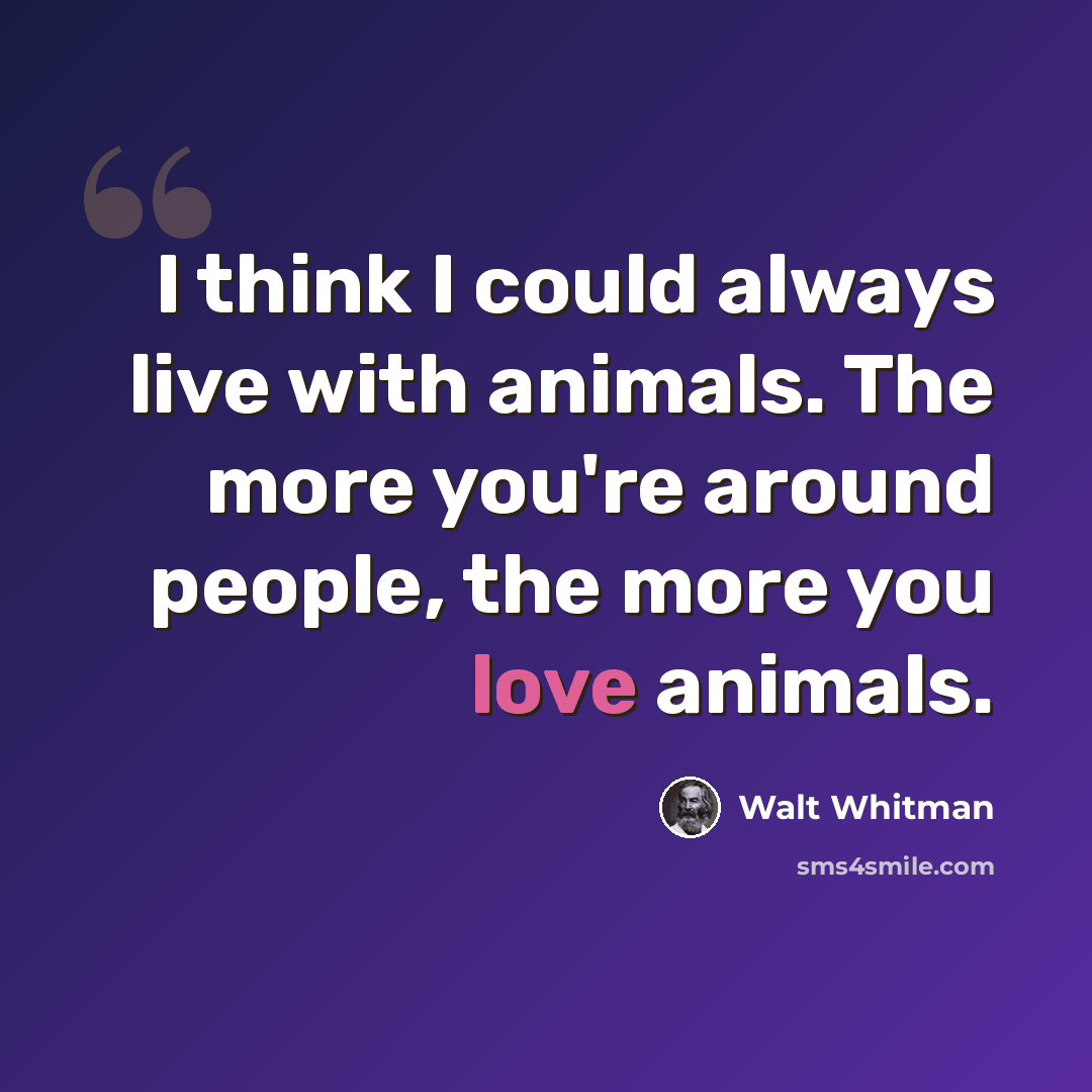 “I think I could always live with animals. The more you're around people, the more you love animals.” quote by Walt Whitman