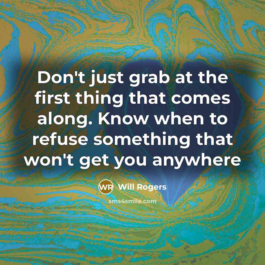 “Don't just grab at the first thing that comes along. Know when to refuse something that won't get you anywhere” quote by Will Rogers